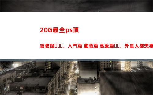 0G最全ps頂級教程，入門篇+進階篇+高級篇，外星人都想要"